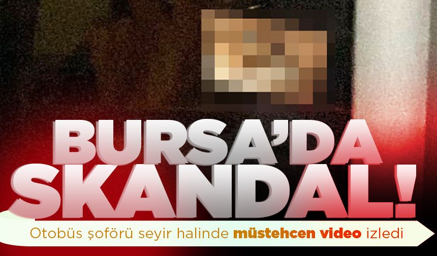Bursa'da otobüs şoförü seyir halinde müstehcen video izledi