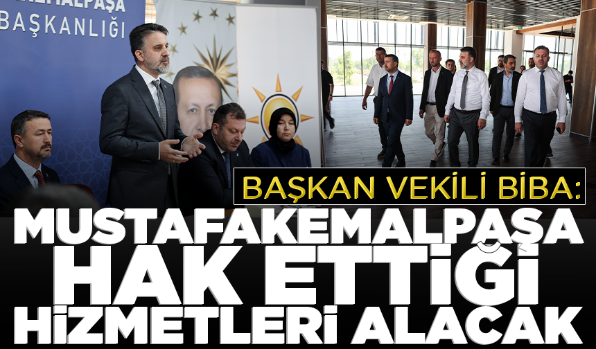 Başkan Vekili Biba: Mustafakemalpaşa hak ettiği hizmetleri alacak