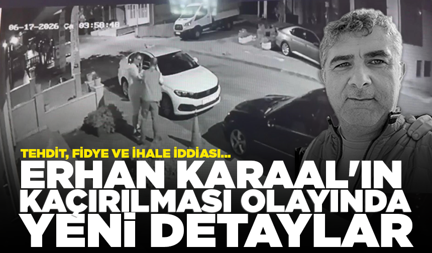 Erhan Karaal'ın kaçırılması olayında yeni detaylar; Tehdit, fidye ve ihale iddiası...