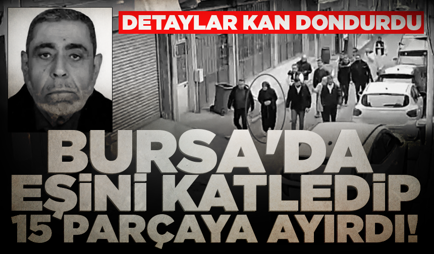 Bursa'da eşini katledip 15 parçaya ayırdı: Detaylar kan dondurdu
