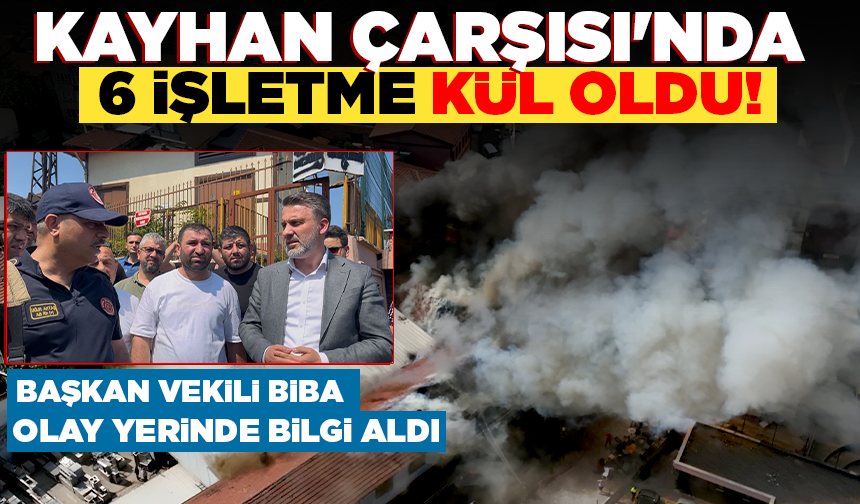Kayhan Çarşısı'nda 6 işletme kül oldu! Başkan Vekili Biba, olay yerinde bilgi aldı