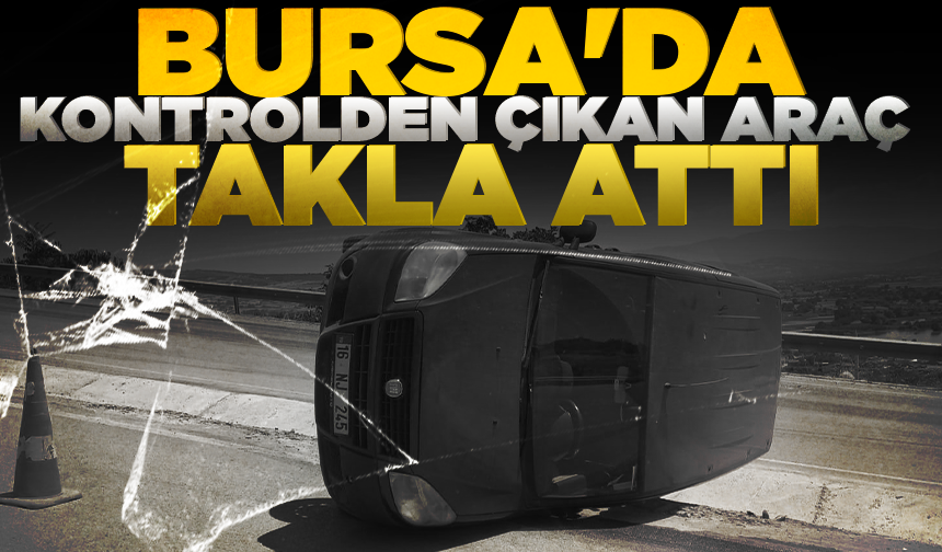 Bursa'da kontrolden çıkan araç takla attı