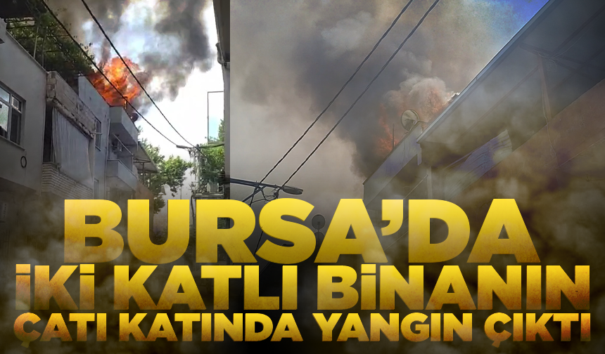 Bursa'da iki katlı binanın çatı katında yangın çıktı