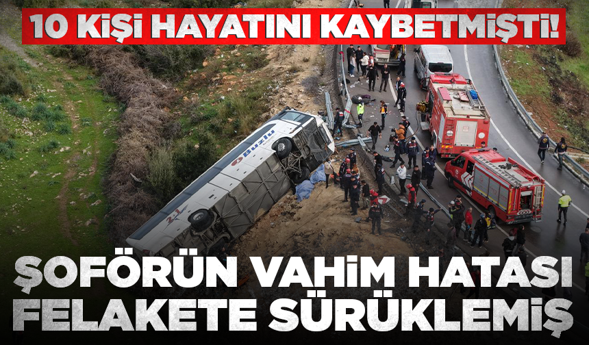 10 kişi hayatını kaybetmişti! Şoförün vahim hatası felakete sürüklemiş