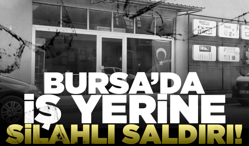 Bursa’da iş yerine silahlı saldırı!