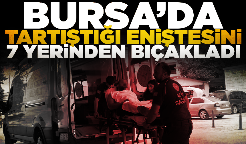 Bursa'da sokakta tartıştığı eniştesini 7 yerinden bıçakladı