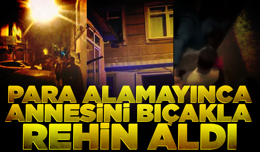Fatih'te annesinden para istedi, alamayınca bıçakla rehin aldı