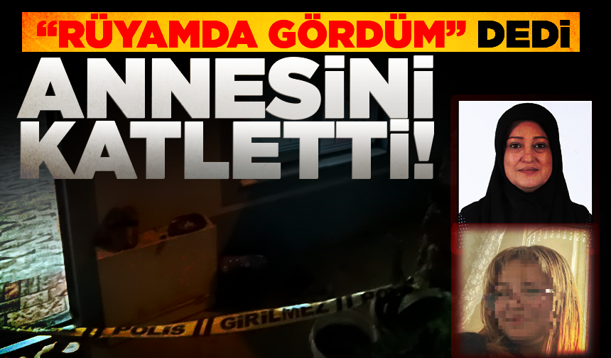 "Rüyamda gördüm" diyerek annesini katletti! Cani evlat tutuklandı