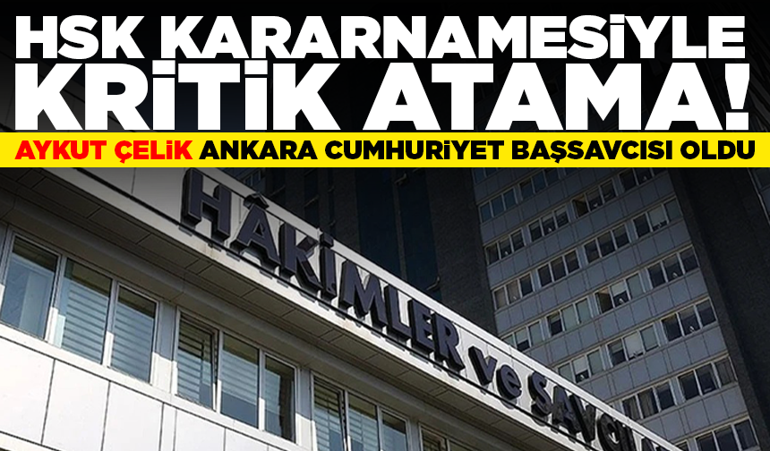 HSK kararnamesiyle kritik atama: Aykut Çelik Ankara Cumhuriyet başsavcısı oldu