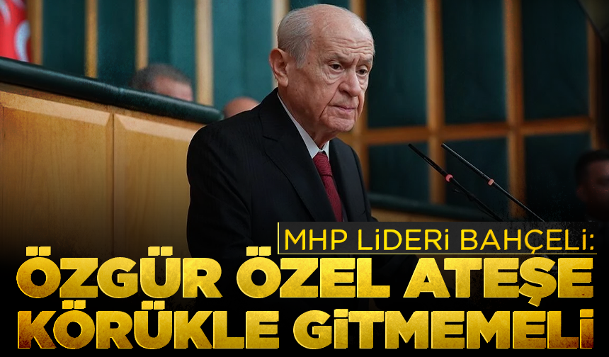 MHP lideri Bahçeli: Özgür Özel ateşe körükle gitmemeli