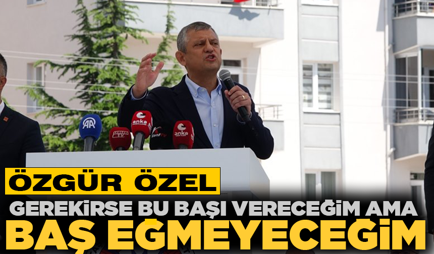 Özgür Özel: Gerekirse bu başı vereceğim ama baş eğmeyeceğim