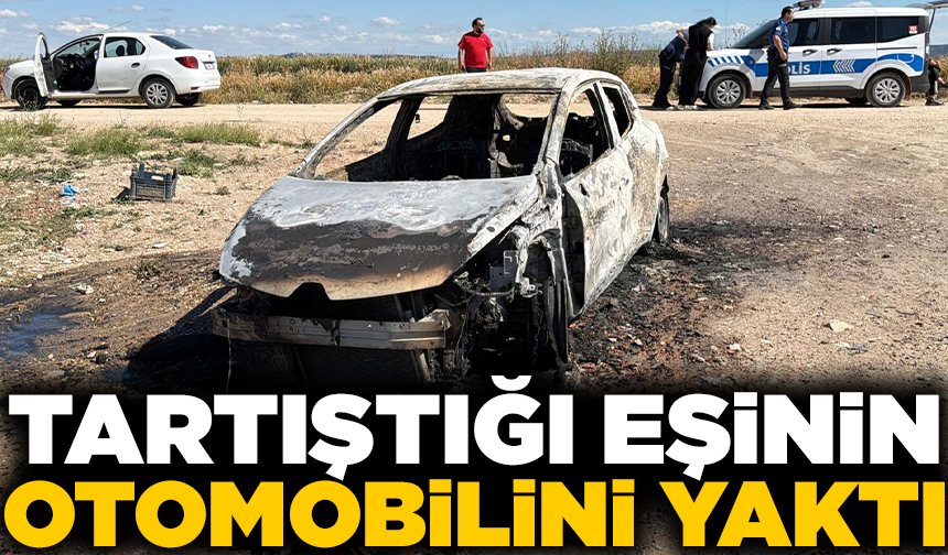 Tartıştığı eşinin otomobilini yaktı