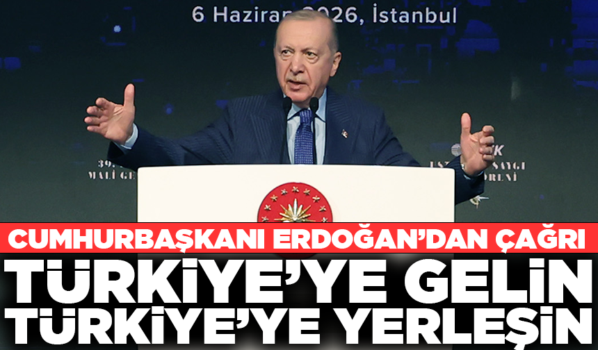 Cumhurbaşkanı Erdoğan'dan çağrı: "Türkiye'ye gelin, Türkiye'ye yerleşin"