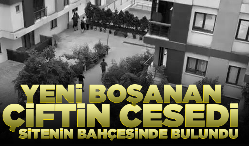 Yeni boşanan çiftin cesedi sitenin bahçesinde bulundu