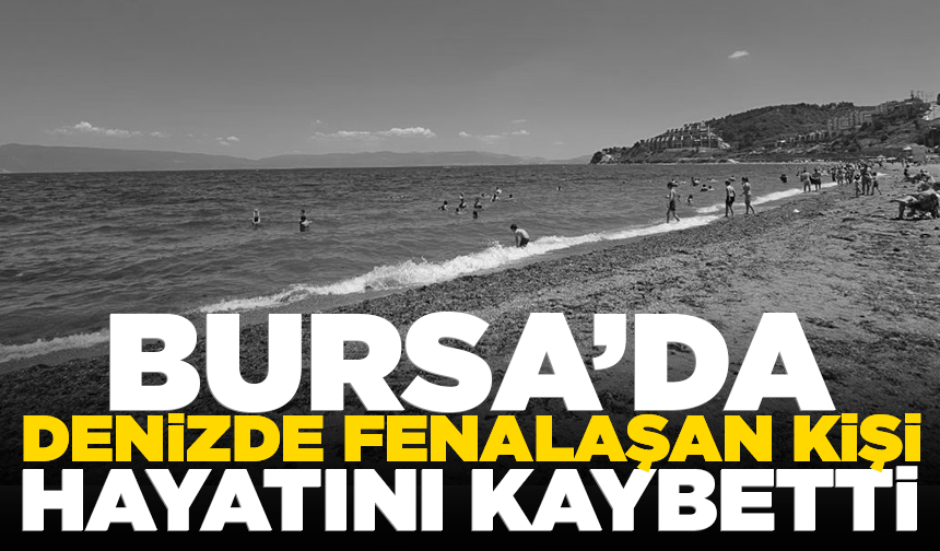 Bursa'da serinlemeye girdiği denizde fenalaştı, hastanede öldü