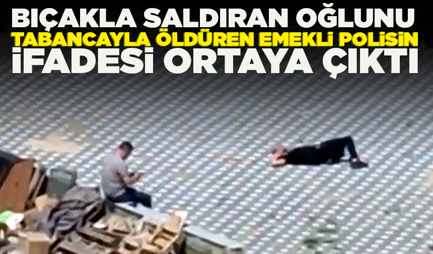 Bıçakla saldıran oğlunu tabancayla öldüren emekli polisin ifadesi ortaya çıktı