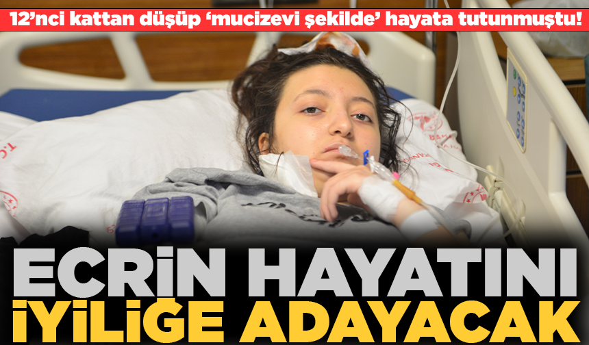 12’nci kattan düşüp ‘mucizevi şekilde’ kurtulan Ecrin, hayatını iyiliğe adayacak