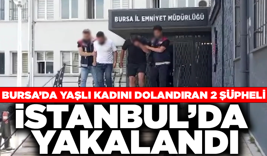 73 yaşındaki kadını, kendisini yeğeni olarak tanıtıp dolandıran şüpheli ile arkadaşı, İstanbul'da yakalandı