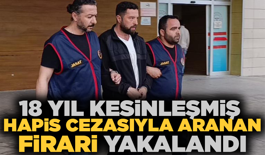 18 yıl kesinleşmiş hapis cezası bulunan firari hükümlü yakalandı
