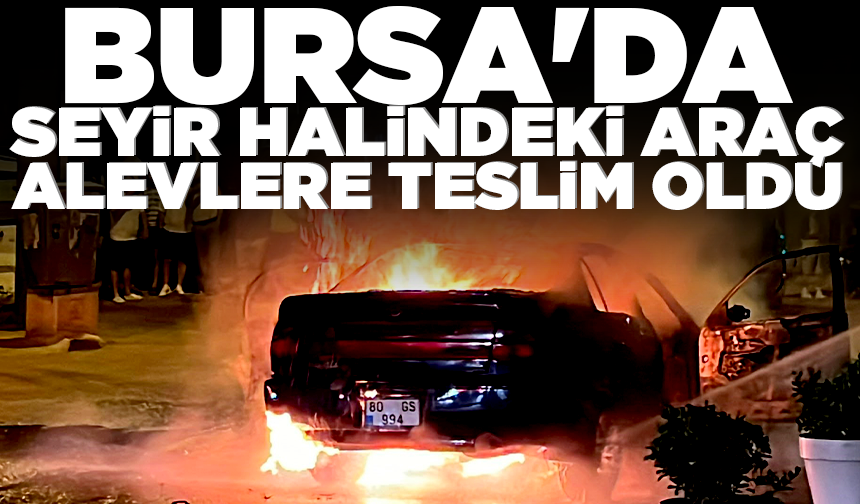 Bursa'da seyir halindeki araç alevlere teslim oldu