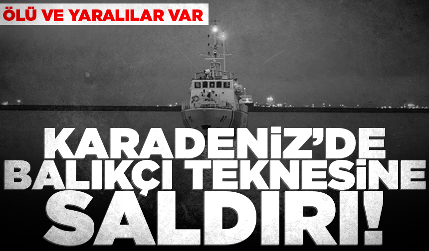 Karadeniz'de balıkçı teknesine saldırı! 1 ölü, 4 yaralı