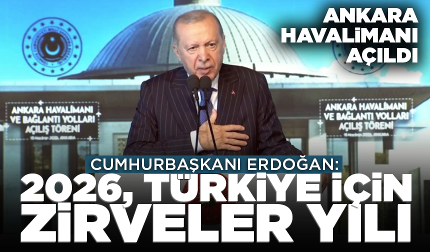 Ankara Havalimanı açıldı: Cumhurbaşkanı Erdoğan: 2026, Türkiye için zirveler yılı