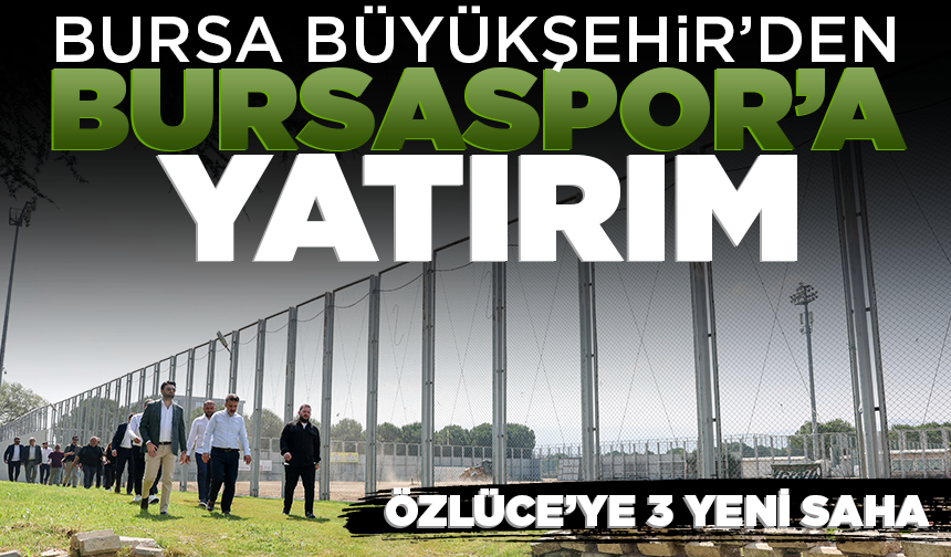 Bursa Büyükşehir’den Bursaspor’a yatırım: Özlüce’ye 3 Yeni Saha