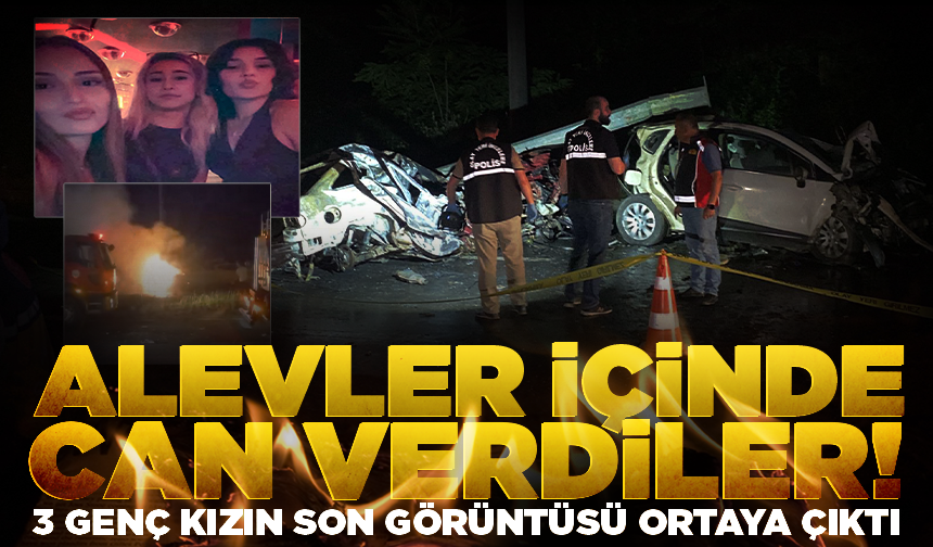 Alevler içinde can verdiler! 3 genç kızın son görüntüsü ortaya çıktı