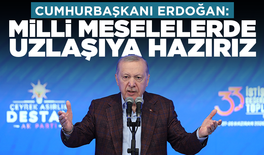 Cumhurbaşkanı Erdoğan: Milli meselelerde uzlaşıya hazırız