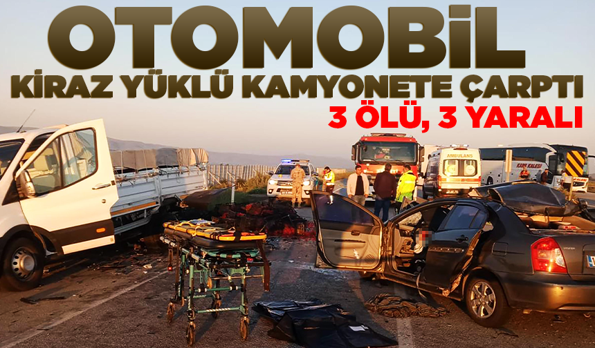 Otomobil, kiraz yüklü kamyonete çarptı: 3 ölü, 3 yaralı