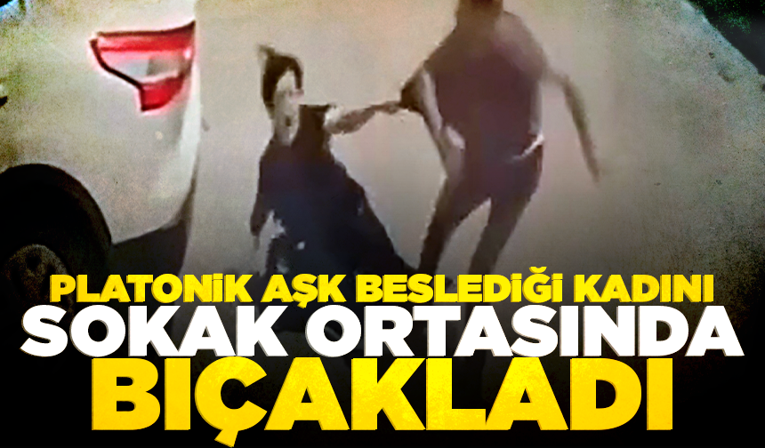 Platonik aşk beslediği kadını sokak ortasında bıçakladı