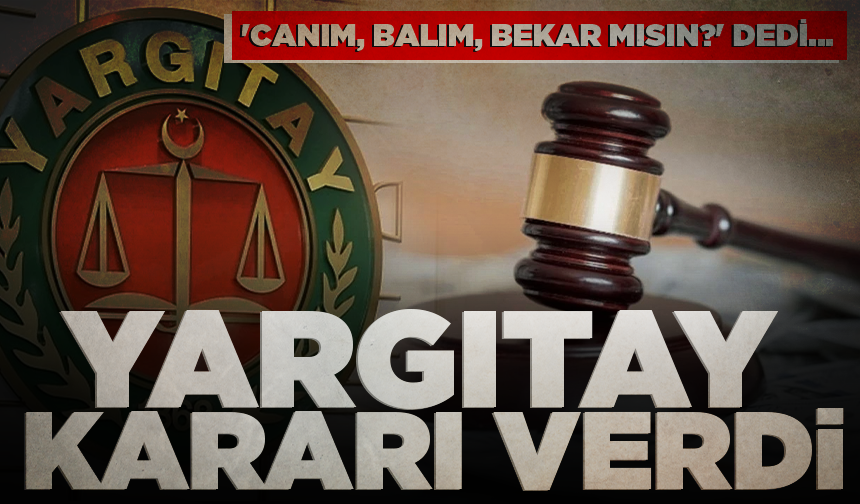 'Canım, balım, bekar mısın?' dedi... Yargıtay kararı verdi