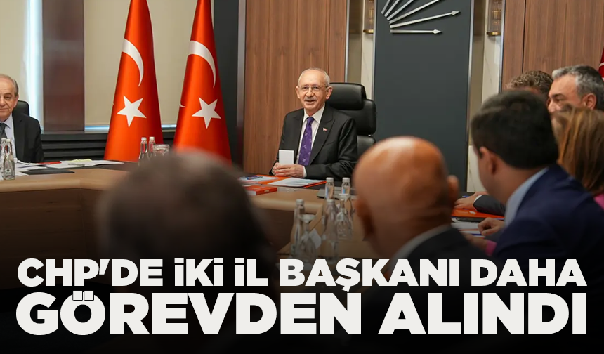 CHP'de iki il başkanı daha görevden alındı