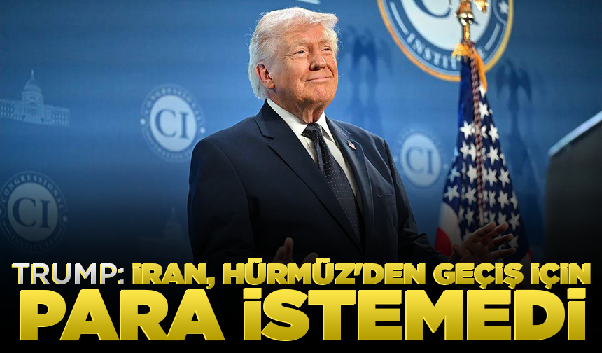 Trump: İran, Hürmüz'den geçiş için para istemedi