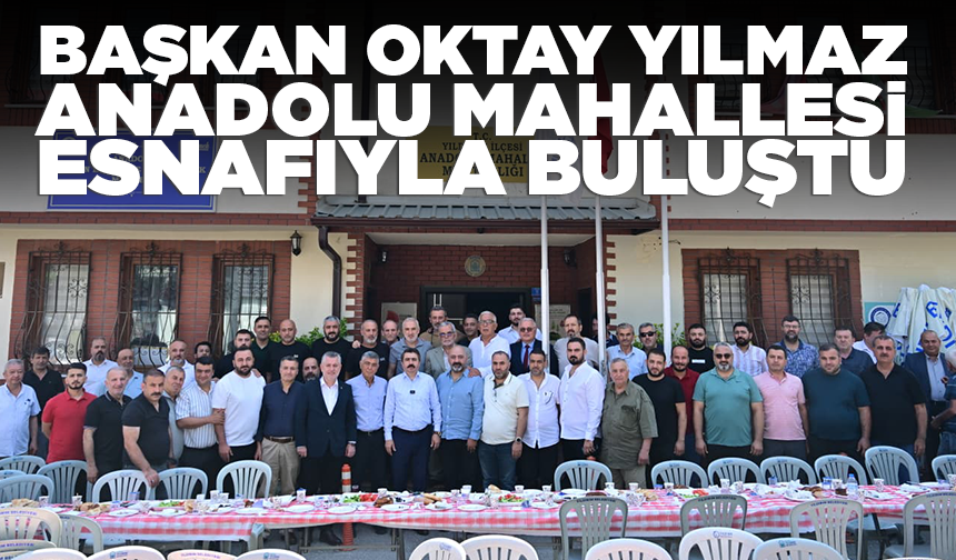 Başkan Oktay Yılmaz Anadolu Mahallesi esnafıyla buluştu