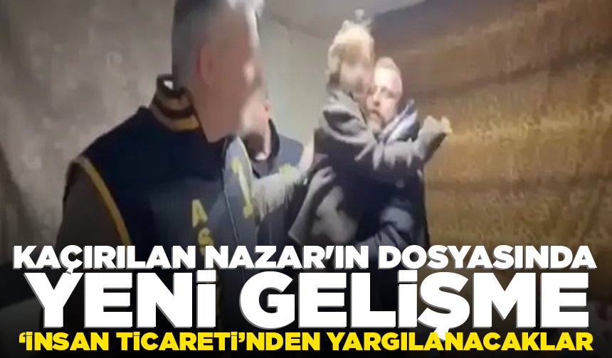 Kaçırılan Nazar'ın dosyasında yeni gelişme: 6 sanığa insan ticareti davası