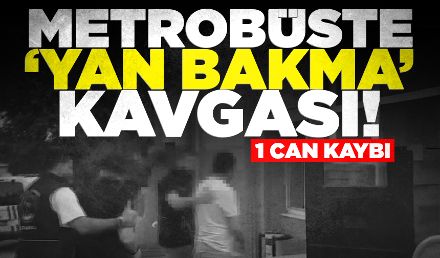 Metrobüste 'yan bakma' kavgası! 1 ölü