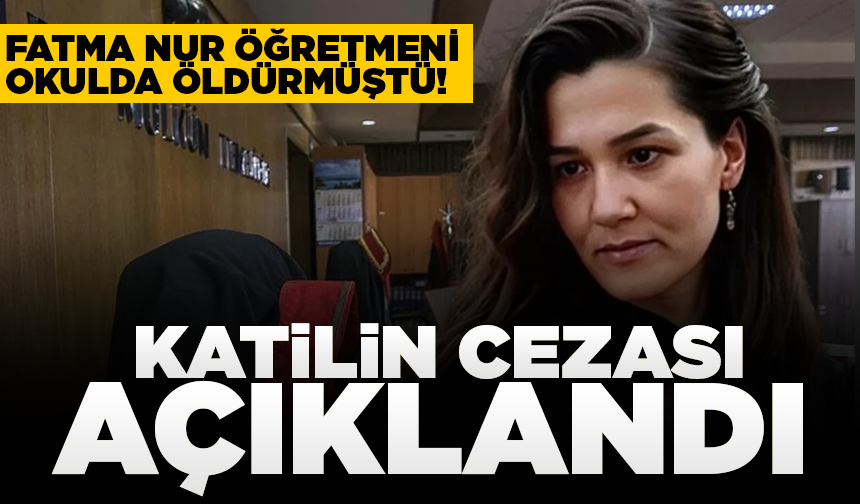 Fatma Nur öğretmeni okulda öldürmüştü! Katilin cezası açıklandı
