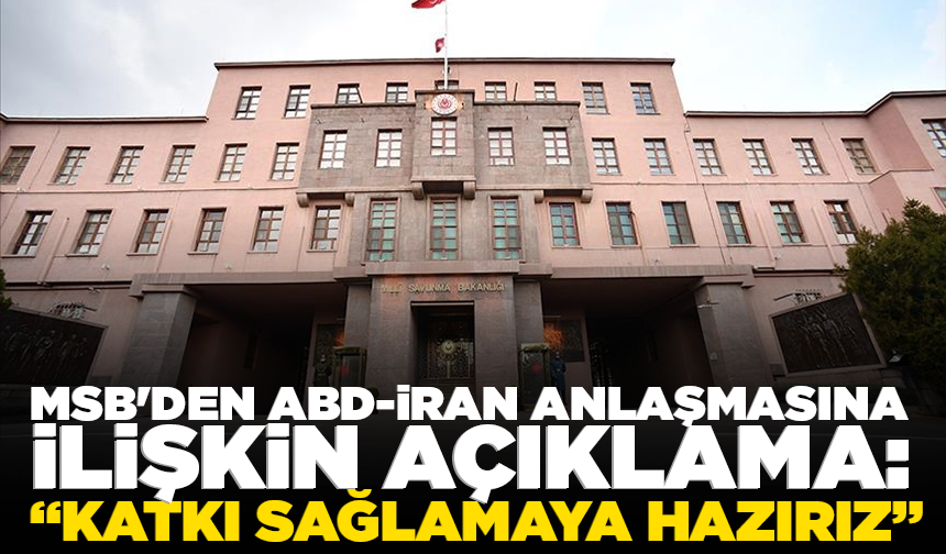 MSB'den ABD-İran anlaşmasına ilişkin açıklama: Katkı sağlamaya hazırız