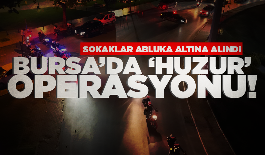 Bursa'da bin polisle huzur operasyonu! Sokaklar abluka altına alındı