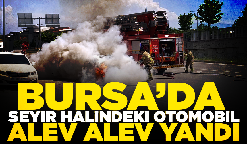 Bursa'da seyir halindeki otomobil alev alev yandı