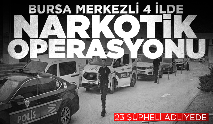 Bursa merkezli 4 ilde narkotik operasyonu; 23 şüpheli adliyede