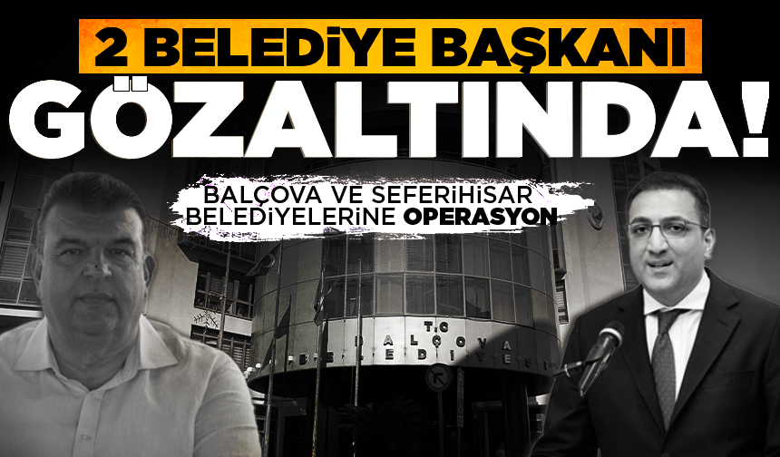İzmir'de Seferihisar ve Balçova Belediye başkanları gözaltına alındı