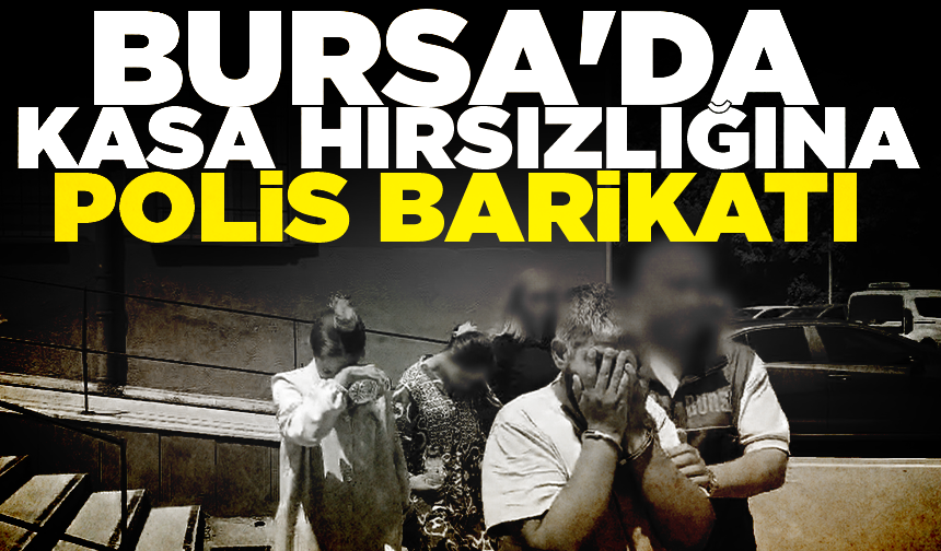 Bursa'da 1,8 milyonluk kasa hırsızlığına polis barikatı