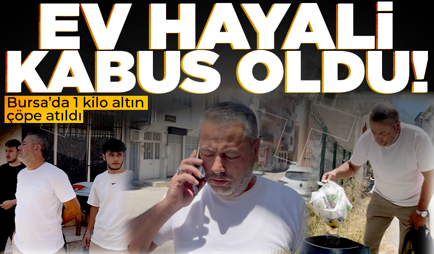 Bursa'da ev hayali kabusa döndü! Eşi yanlışlıkla 1 kilogram altını çöpe attı