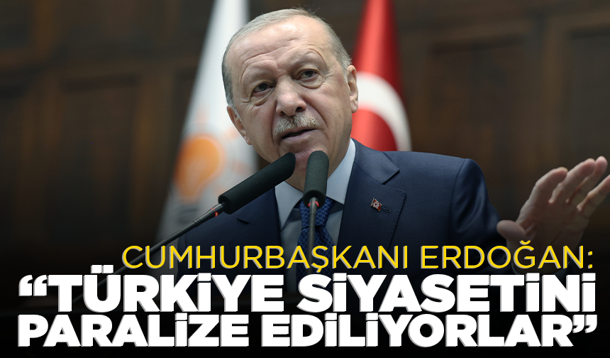 Cumhurbaşkanı Erdoğan'dan CHP'ye tepki: "Türkiye siyasetini paralize ediliyorlar"