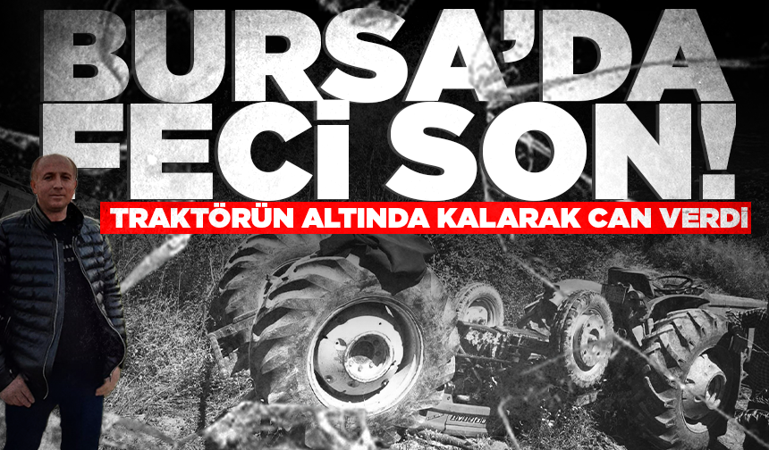 Bursa'da traktörün altında kalan sürücü hayatını kaybetti