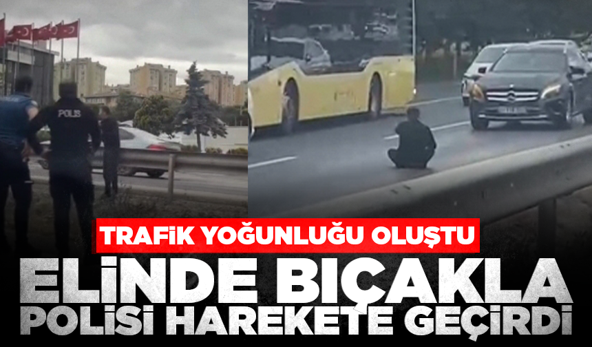 Elinde bıçakla polisi harekete geçirdi; trafik yoğunluğu oluştu