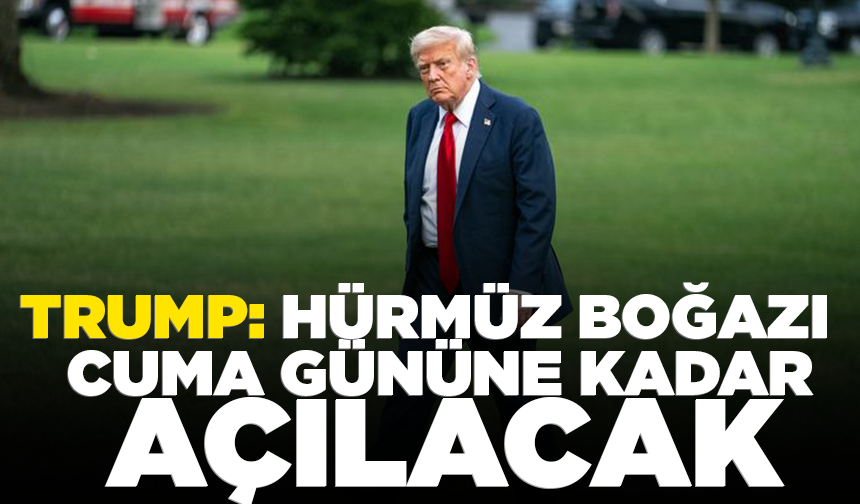 Trump: Hürmüz Boğazı cuma gününe kadar açılacak
