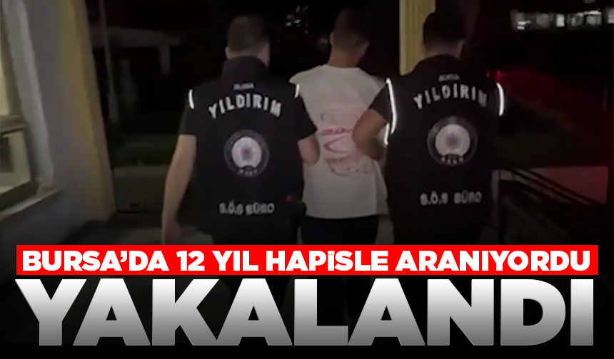 Bursa’da 12 yıl hapisle aranan hükümlü yakalandı